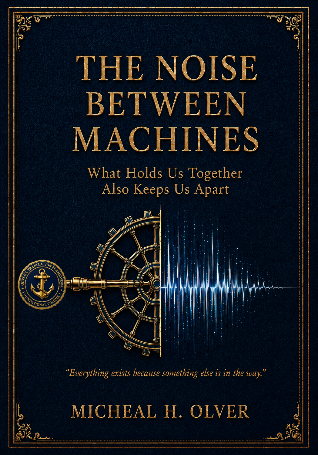 The Noise Between Machines: What Holds Us Together Also Keeps Us Apart, by Micheal H. Olver